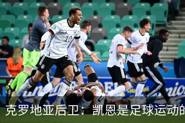 克罗地亚后卫：凯恩是足球运动的大师 我们已准备好和英格兰交手