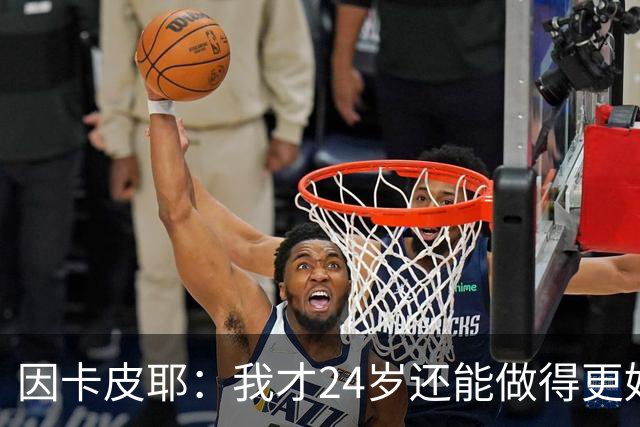 因卡皮耶：我才24岁还能做得更好，要在场上证明厄瓜多尔的强大